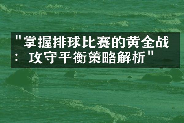 "掌握排球比赛的黄金战术：攻守平衡策略解析"