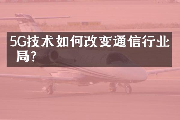 5G技术如何改变通信行业格局？