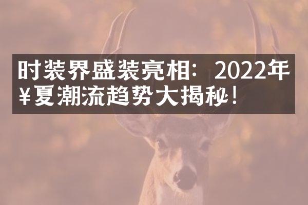 时装界盛装亮相：2022年春夏潮流趋势大揭秘！