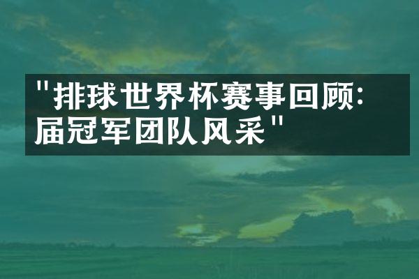 "排球世界杯赛事回顾：历届冠军团队风采"