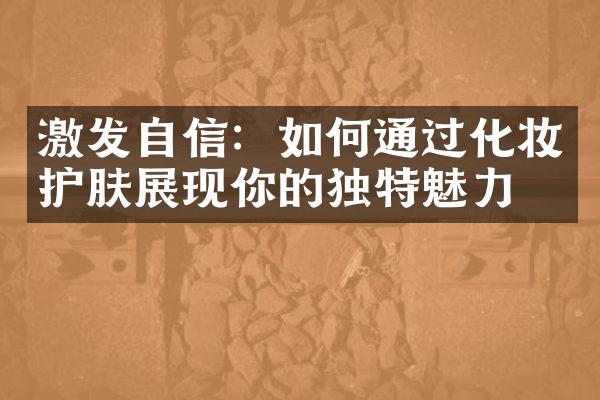 激发自信：如何通过化妆护肤展现你的独特魅力