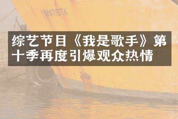 综艺节目《我是歌手》第十季再度引爆观众热情