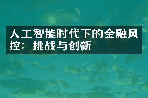 人工智能时代下的金融风控：挑战与创新