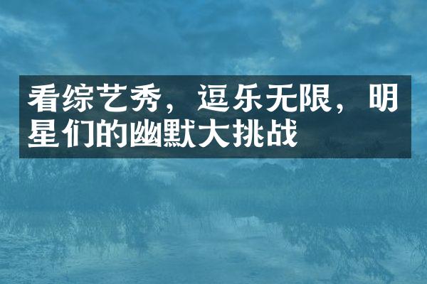 看综艺秀，逗乐无限，明星们的幽默大挑战