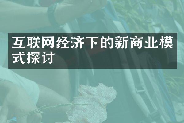 互联网经济下的新商业模式探讨