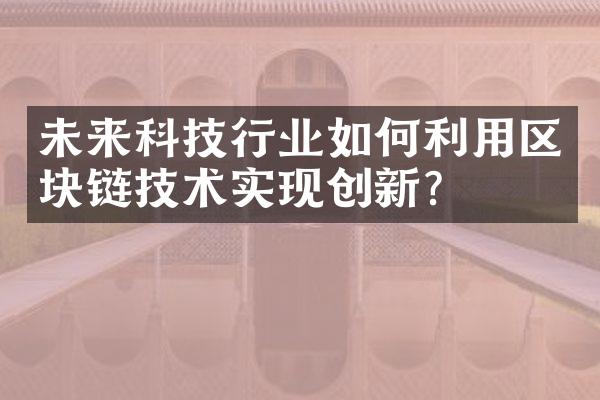 未来科技行业如何利用区块链技术实现创新？