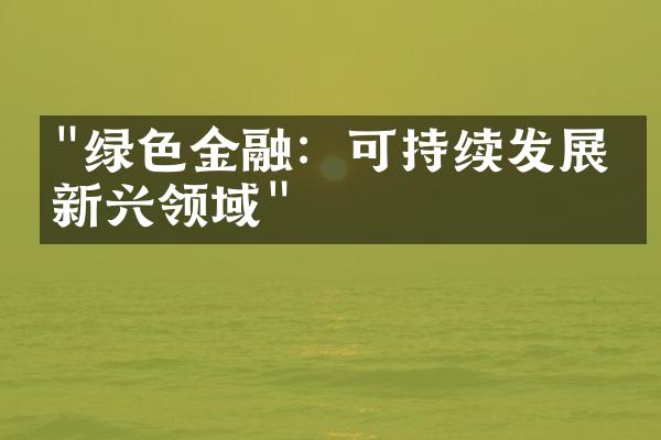 "绿色金融：可持续发展的新兴领域"