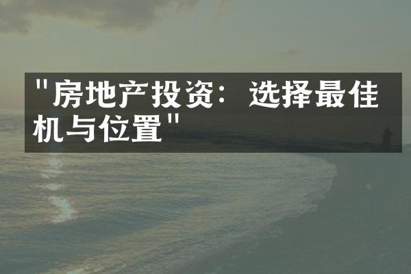 "房地产投资：选择最佳时机与位置"