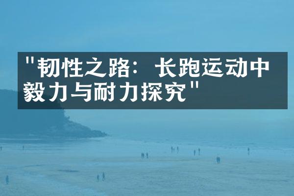 "韧性之路：长跑运动中的毅力与耐力探究"