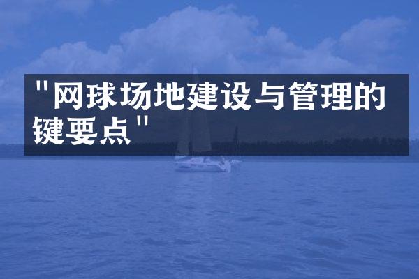 "网球场地建设与管理的关键要点"