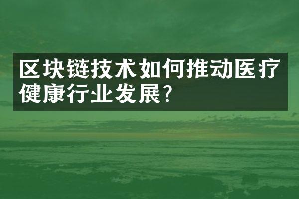 区块链技术如何推动医疗健康行业发展？