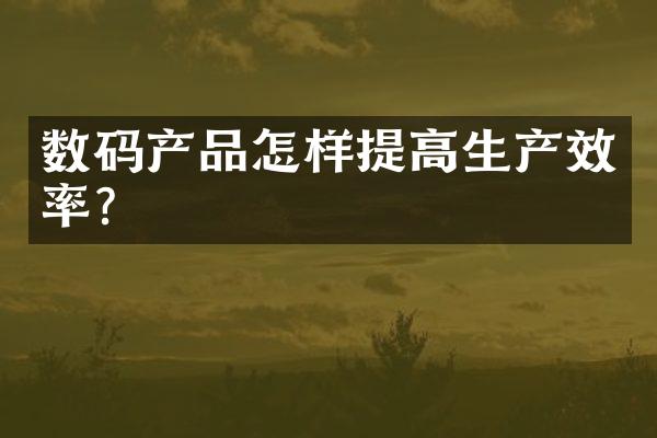 数码产品怎样提高生产效率？