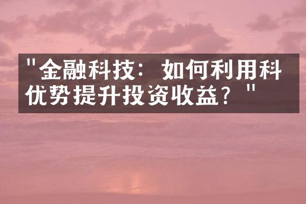 "金融科技：如何利用科技优势提升投资收益？"