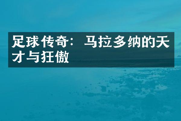 足球传奇：马拉多纳的天才与狂傲