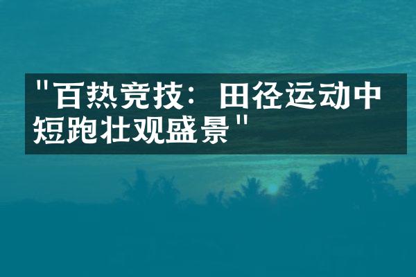 "百热竞技：田径运动中的短跑壮观盛景"