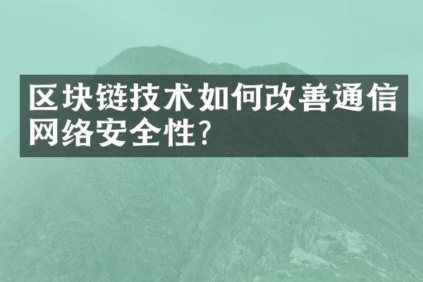 区块链技术如何改善通信网络安全性？