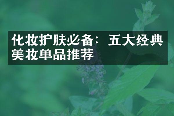 化妆护肤必备：五大经典美妆单品推荐