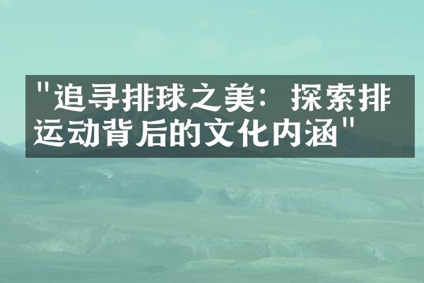 "追寻排球之美：探索排球运动背后的文化内涵"