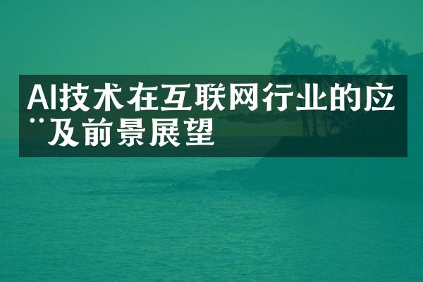 AI技术在互联网行业的应用及前景展望