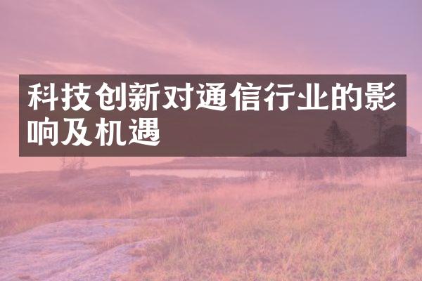 科技创新对通信行业的影响及机遇