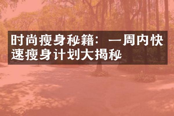 时尚瘦身秘籍：一周内快速瘦身计划大揭秘