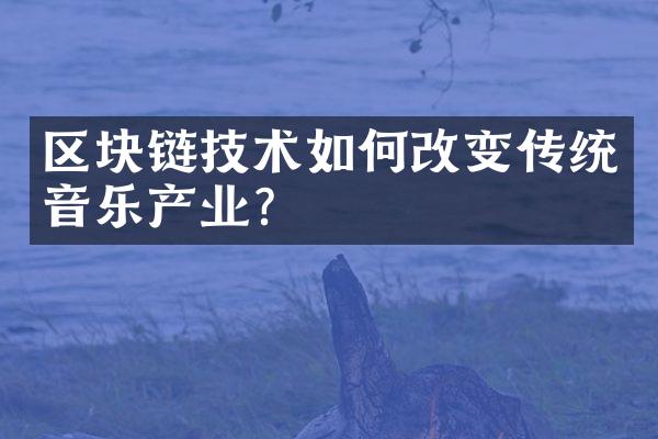 区块链技术如何改变传统音乐产业？