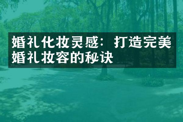 婚礼化妆灵感：打造完美婚礼妆容的秘诀