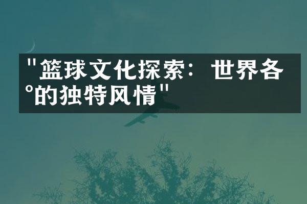 "篮球文化探索：世界各地的独特风情"