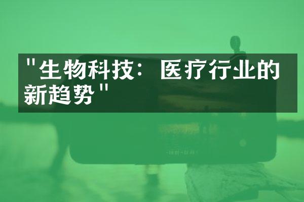 "生物科技：医疗行业的创新趋势"