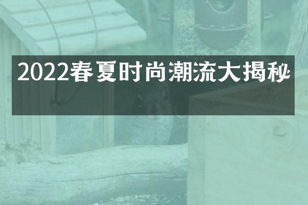 2022春夏时尚潮流揭秘！