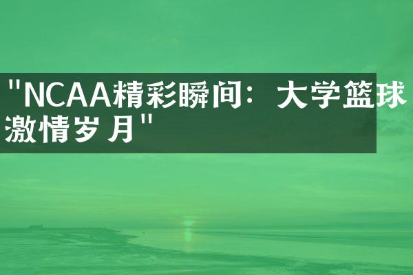 "NCAA精彩瞬间：大学篮球的激情岁月"