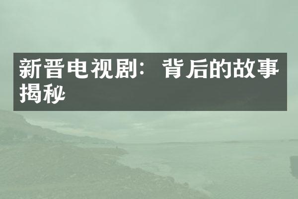 新晋电视剧：背后的故事揭秘