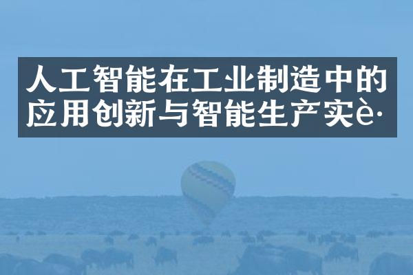 人工智能在工业制造中的应用创新与智能生产实践