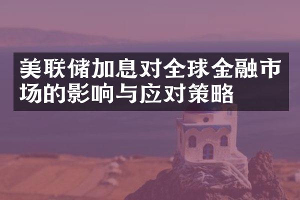 美联储加息对全球金融市场的影响与应对策略