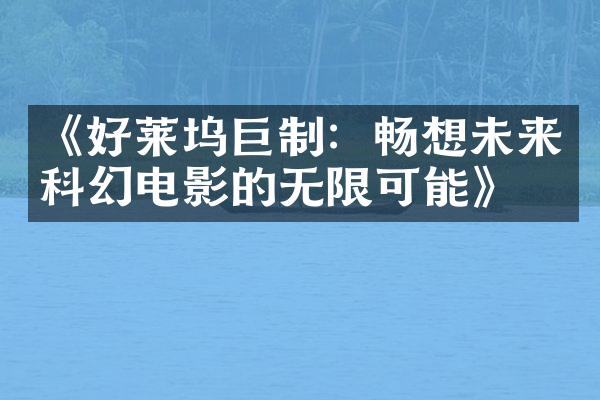 《好莱坞巨制：畅想未来科幻电影的无限可能》