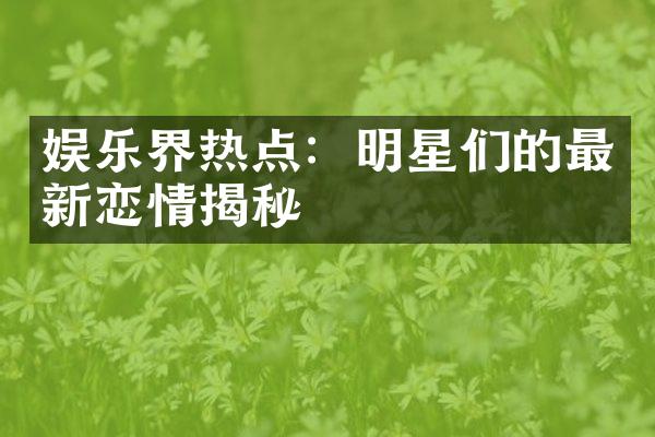 娱乐界热点：明星们的最新恋情揭秘