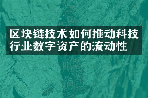 区块链技术如何推动科技行业数字资产的流动性