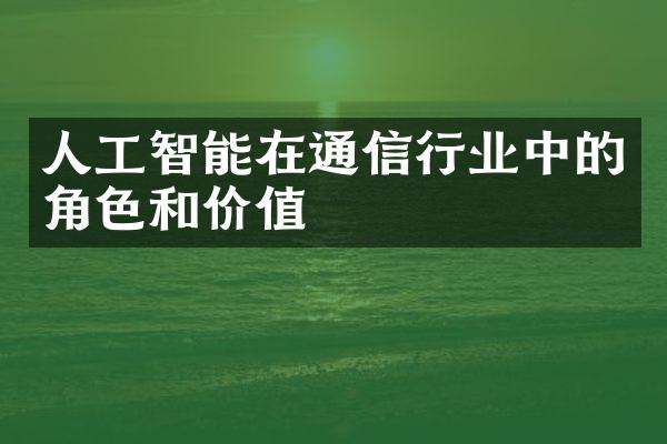 人工智能在通信行业中的角色和价值