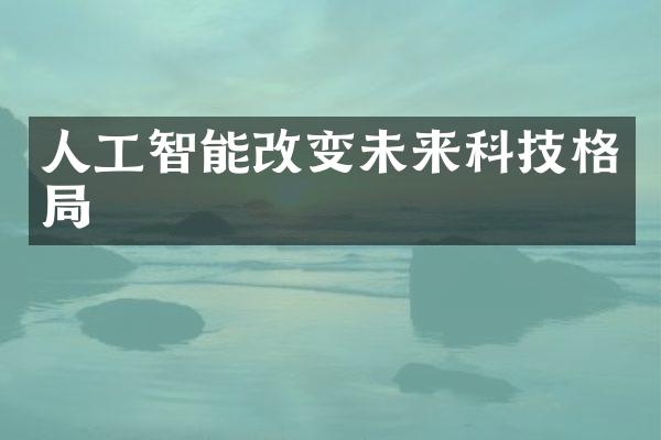 人工智能改变未来科技格局