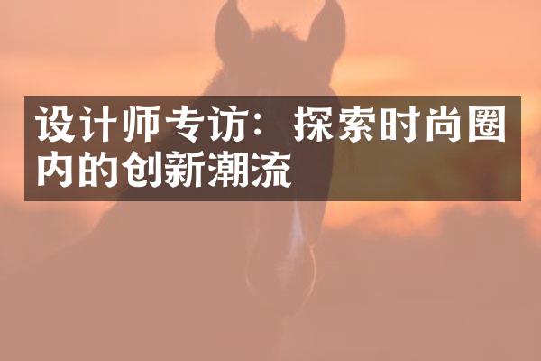 设计师专访：探索时尚圈内的创新潮流