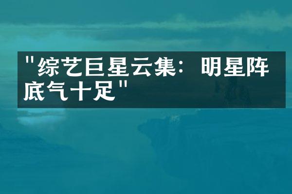 "综艺巨星云集：明星阵容底气十足"