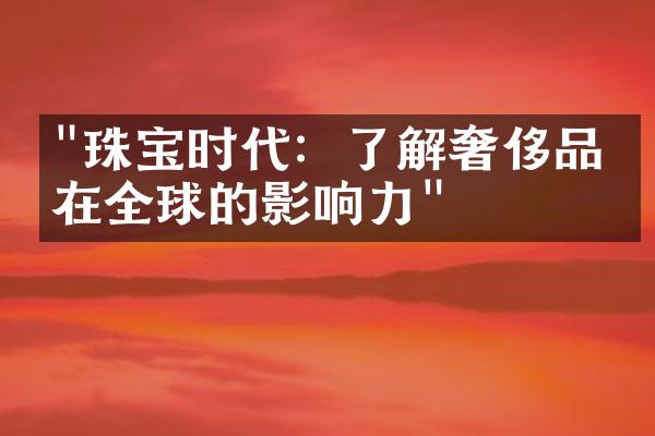 "珠宝时代：了解奢侈品牌在全球的影响力"