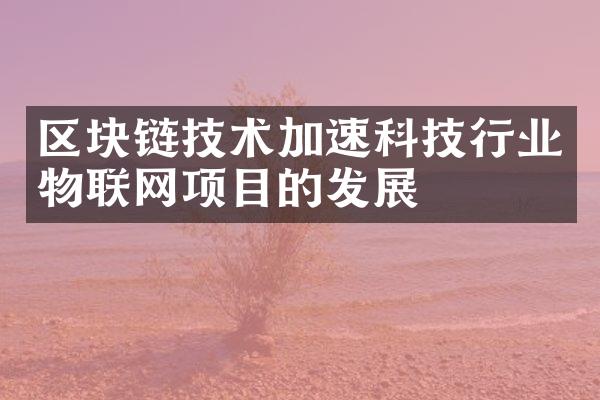 区块链技术加速科技行业物联网项目的发展