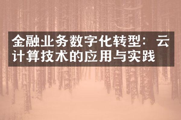 金融业务数字化转型：云计算技术的应用与实践