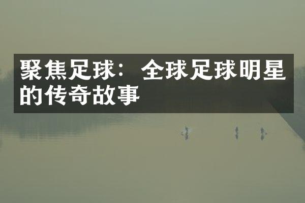 聚焦足球：全球足球明星的传奇故事