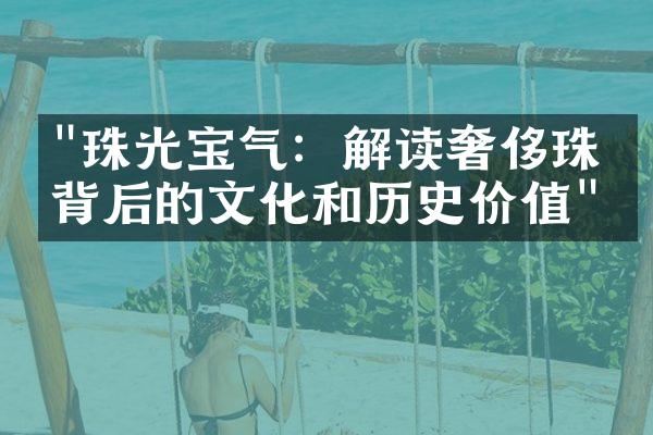 "珠光宝气：解读奢侈珠宝背后的文化和历史价值"