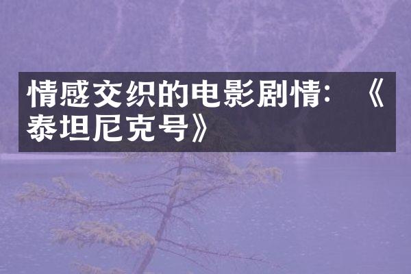 情感交织的电影剧情：《泰坦尼克号》