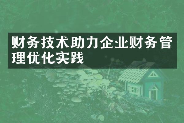 财务技术助力企业财务管理优化实践