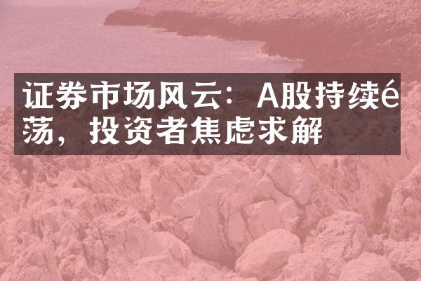 证券市场风云：A股持续震荡，投资者焦虑求解