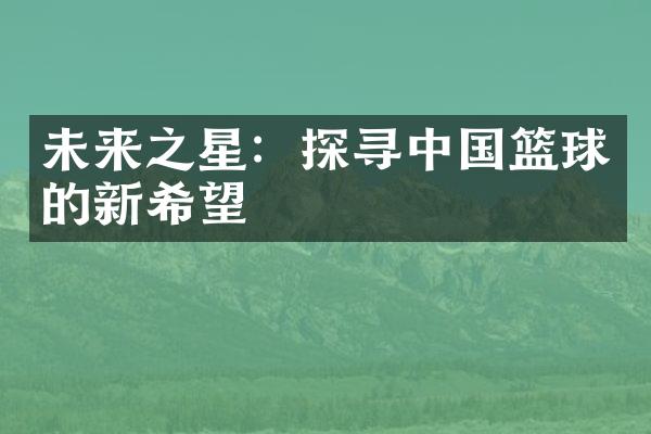 未来之星：探寻中国篮球的新希望